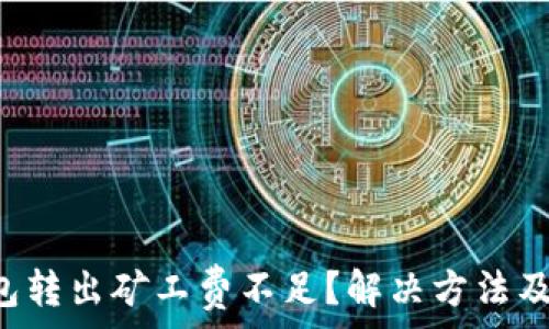   
TP钱包转出矿工费不足？解决方法及建议！