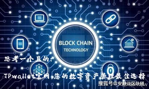 思考一个且的:

TPwallet官网：您的数字资产管理最佳选择