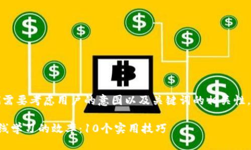 思考一个且的

思考一个时，我们需要考虑用户的意图以及关键词的相关性。以下是一个例子：

如何有效提高在线学习的效率：10个实用技巧