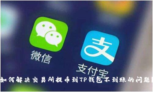如何解决交易所提币到TP钱包不到账的问题？