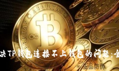 如何解决TP钱包连接不上钱包的问题：全面指南