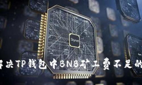 如何解决TP钱包中BNB矿工费不足的问题？