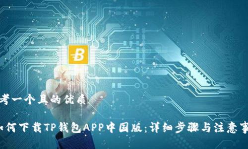 思考一个且的优质

 如何下载TP钱包APP中国版：详细步骤与注意事项