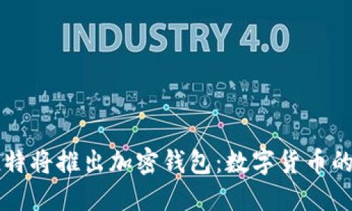 马斯克推特将推出加密钱包：数字货币的新里程碑