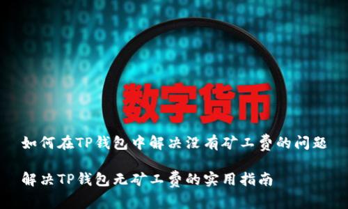 如何在TP钱包中解决没有矿工费的问题

解决TP钱包无矿工费的实用指南