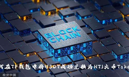如何在TP钱包中将USDT成功兑换为HT（火币Token）
