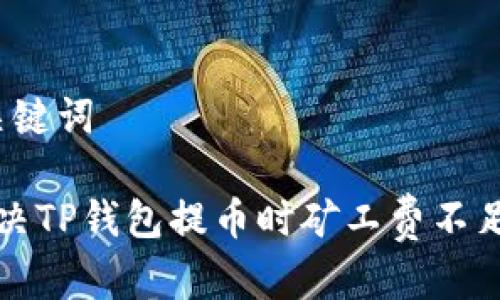 思考和关键词

 如何解决TP钱包提币时矿工费不足的问题？