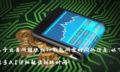 思考和关键词

为了帮助用户准确找到关于交易所转账到TP钱包所需时间的信息，以下是一个的和相关关键词：

交易所转账到TP钱包需要多久？详细解读到账时间