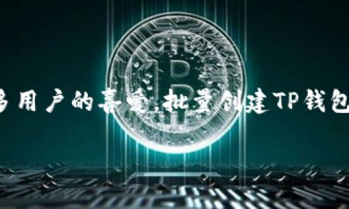 在这个数字化时代，区块链技术与加密货币正不断发展，钱包的使用也日益普及。TP钱包因其良好的用户体验和便捷性，受到众多用户的喜爱。批量创建TP钱包，这一需求日益增长，尤其对于开发者和需要管理多个钱包的用户来说更是如此。接下来，我们将详细探讨如何批量创建TP钱包。

TP钱包批量创建指南：高效管理多个钱包的方法