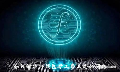   
如何解决TP钱包矿工费不足的问题