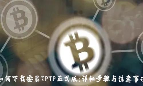   
如何下载安装TPTP正式版：详细步骤与注意事项