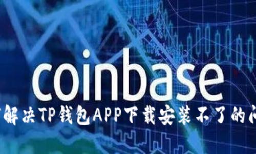 如何解决TP钱包APP下载安装不了的问题？