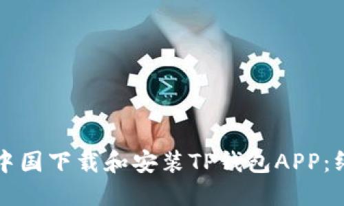 如何在中国下载和安装TP钱包APP：终极指南