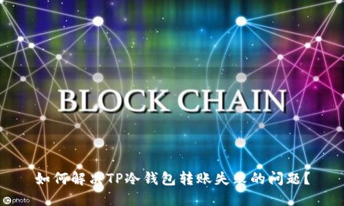 如何解决TP冷钱包转账失败的问题？