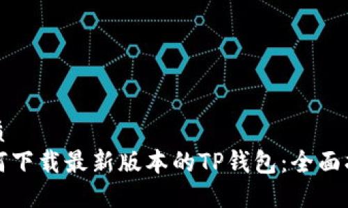 优质  
如何下载最新版本的TP钱包：全面指南