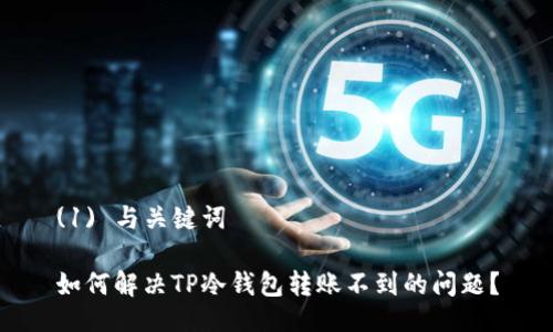 (1) 与关键词

如何解决TP冷钱包转账不到的问题？