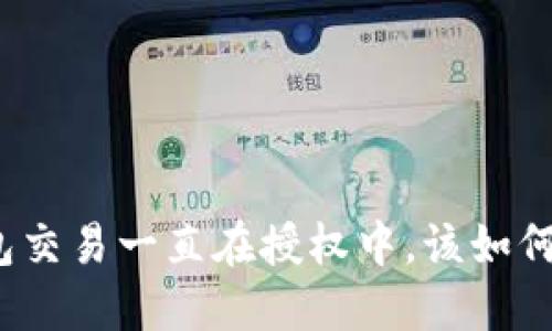 TP钱包交易一直在授权中，该如何解决？