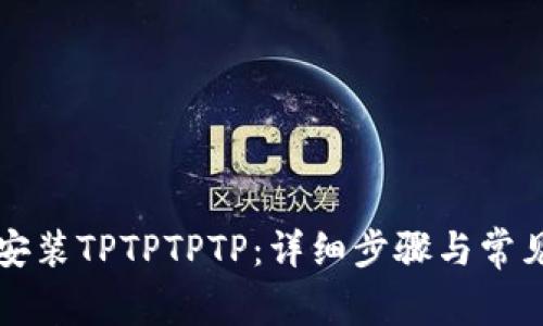 如何下载安装TPTPTPTP：详细步骤与常见问题解析