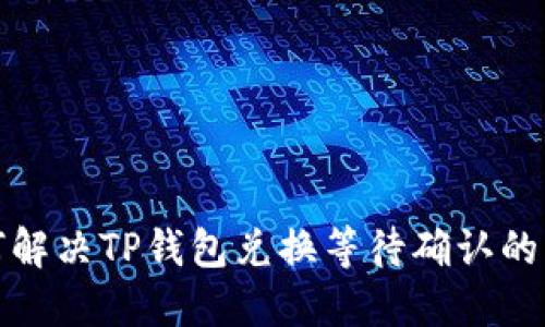 如何解决TP钱包兑换等待确认的问题