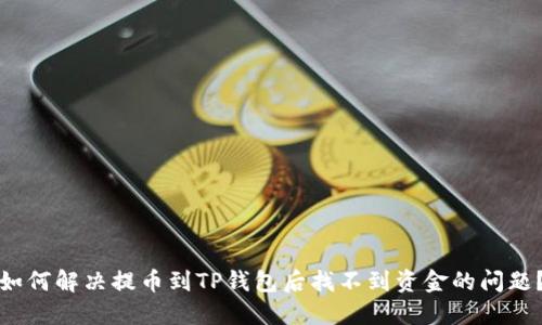 如何解决提币到TP钱包后找不到资金的问题？