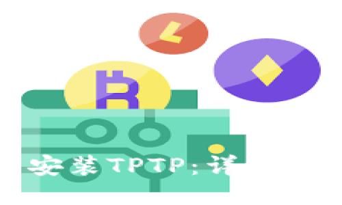 如何顺利安装TPTP：详尽指南与技巧