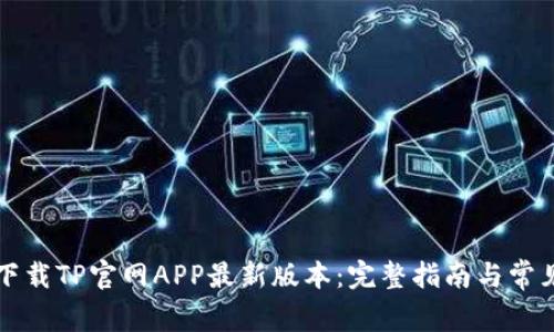 如何轻松下载TP官网APP最新版本：完整指南与常见问题解析