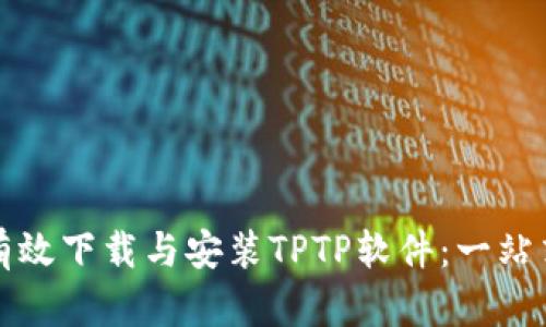 如何有效下载与安装TPTP软件：一站式指南