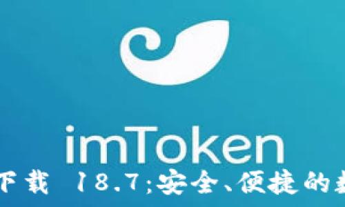   
TP钱包最新版本下载 18.7：安全、便捷的数字资产管理平台