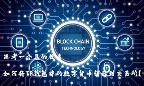 思考一个且的优质

如何将TP钱包中的数字货币转移到交易所？