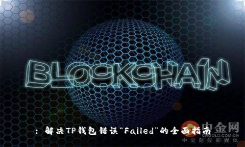 : 解决TP钱包错误“Failed”的全面指南