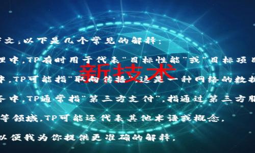 “TP”可以指代多种含义，具体意义取决于上下文。以下是几个常见的解释：

1. **体重与把握 (TP)**: 在商业和项目管理中，TP有时用于代表“目标性能”或“目标项目”，特别是在设置期望或达成目标时。

2. **取向传播 (TP)**: 在通信和信息技术中，TP可能指“取向传播”，这是一种网络的数据传输方式。

3. **第三方支付 (TP)**: 在金融和电子商务中，TP通常指“第三方支付”，指通过第三方服务提供商进行的支付流程，以便于完成交易。

4. **其他领域的缩写**: 在医学、技术、体育等领域，TP可能还代表其他术语或概念。

如果你有特定的上下文，可以提供更多信息，以便我为你提供更准确的解释。