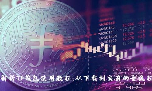 全面解析TP钱包使用教程：从下载到交易的全流程指南