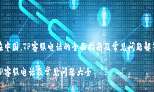 在中国，TP客服电话的全面指南及常见问题解答

TP客服电话及常见问题大全