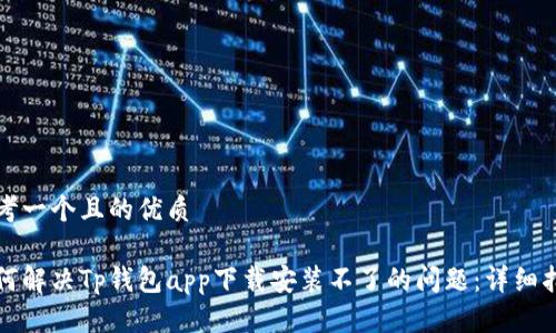 思考一个且的优质

如何解决Tp钱包app下载安装不了的问题：详细指南