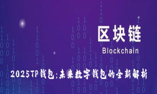 2025TP钱包：未来数字钱包的全新解析