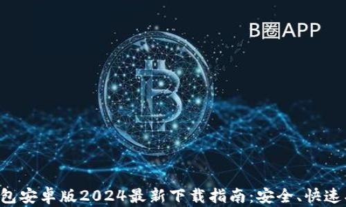 
TP钱包安卓版2024最新下载指南：安全、快速、省心