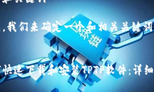 思考和关键词

首先，我们来确定一个和相关关键词。

:
如何快速下载和安装TPTP软件：详细指南