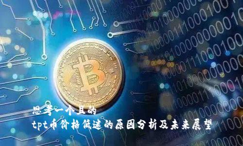 思考一个且的  
tpt币价格低迷的原因分析及未来展望