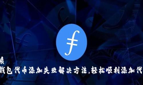 优质
TP钱包代币添加失败解决方法，轻松顺利添加代币！