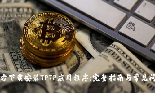 如何官方下载安装TPTP应用程序：完整指南与常见问题解答