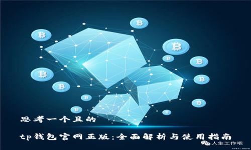 思考一个且的

tp钱包官网正版：全面解析与使用指南