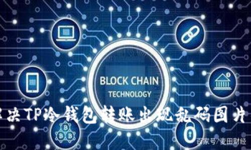 如何解决TP冷钱包转账出现乱码图片的问题