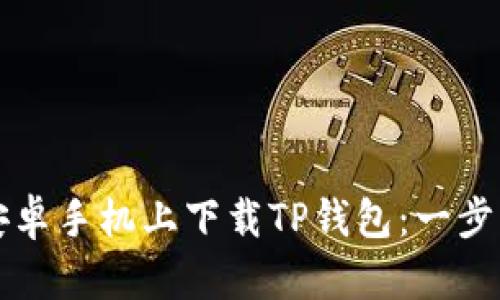 如何在安卓手机上下载TP钱包：一步一步指南