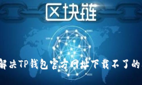 如何解决TP钱包官方网址下载不了的问题？