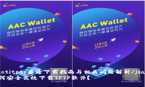 jiaotitptp普通下载指南与相关问题解析/jiaoti
如何安全高效下载TPTP软件？