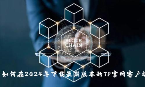  如何在2024年下载最新版本的TP官网客户端