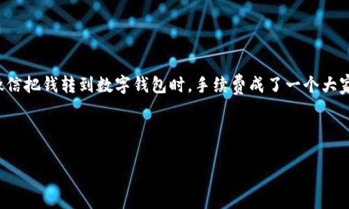 思考一个且的

对于很多使用微信的朋友来说，微信转账已经成了生活中不可或缺的一部分。然而，当我们通过微信把钱转到数字钱包时，手续费成了一个大家普遍关心的问题。那么，我们现在就来深入探讨一下“微信转数字钱包需要手续费吗？”这个话题。

优质

微信转账到数字钱包的手续费用：你必须知道的真相