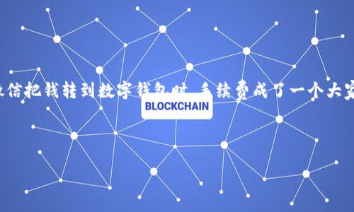 思考一个且的

对于很多使用微信的朋友来说，微信转账已经成了生活中不可或缺的一部分。然而，当我们通过微信把钱转到数字钱包时，手续费成了一个大家普遍关心的问题。那么，我们现在就来深入探讨一下“微信转数字钱包需要手续费吗？”这个话题。

优质

微信转账到数字钱包的手续费用：你必须知道的真相