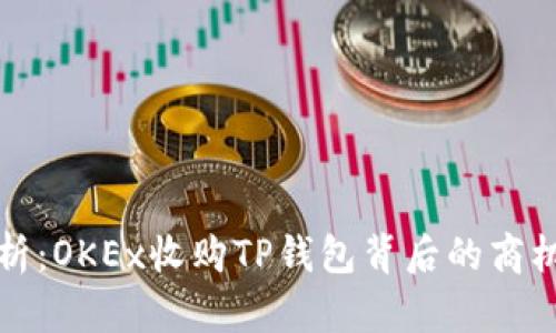 深度解析：OKEx收购TP钱包背后的商机与挑战