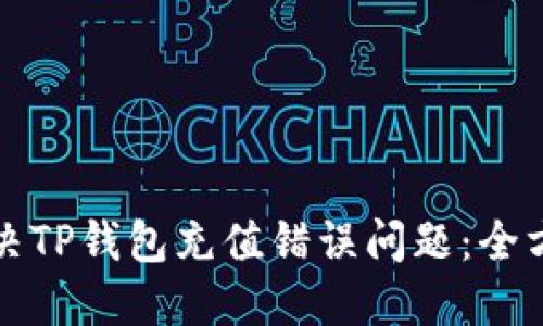 如何解决TP钱包充值错误问题：全方位指南